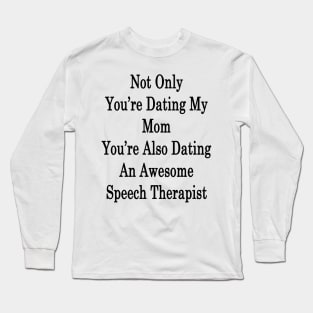 Not Only You're Dating My Mom You're Also Dating An Awesome Speech Therapist Long Sleeve T-Shirt